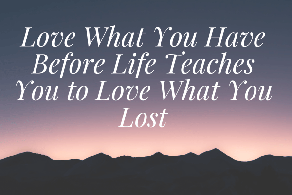 love what you have, before life teaches you to lov – tymoff