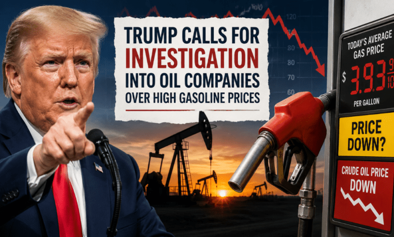 Trump Calls for Oil Price Investigation as Gasoline Costs Remain Elevated Despite Falling Crude Prices